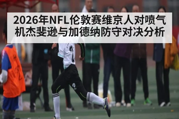 2026年NFL伦敦赛维京人对喷气机杰斐逊与加德纳防守对决分析