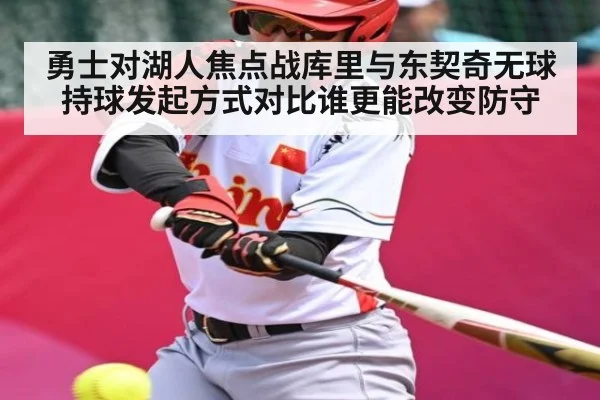 勇士对湖人焦点战库里与东契奇无球持球发起方式对比谁更能改变防守
